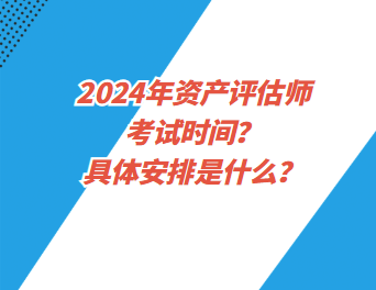 2024年資產(chǎn)評估師考試時間？具體安排是什么？