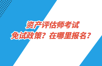 資產(chǎn)評(píng)估師考試免試政策？在哪里報(bào)名？