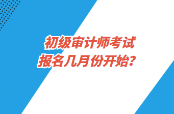 初級審計師考試報名幾月份開始？