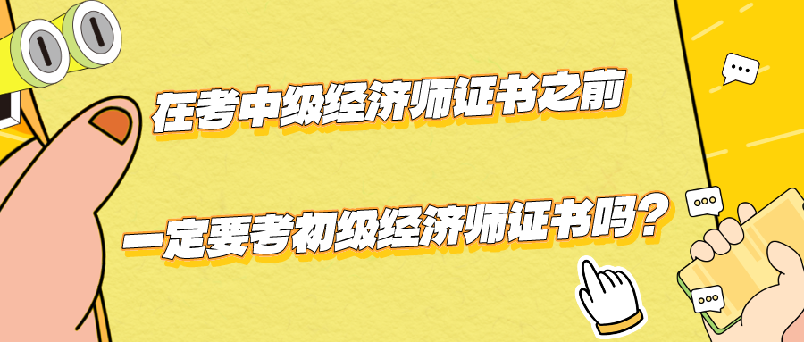 在考中級(jí)經(jīng)濟(jì)師證書(shū)之前一定要考初級(jí)經(jīng)濟(jì)師證書(shū)嗎？