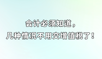 會(huì)計(jì)必須知道，幾種情況不用交增值稅了！