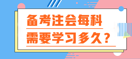 備考注會每科需要學(xué)習(xí)多久？你的時間夠用嗎？