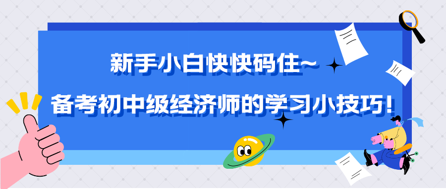 新手小白快快碼住~備考初中級(jí)經(jīng)濟(jì)師的學(xué)習(xí)小技巧！