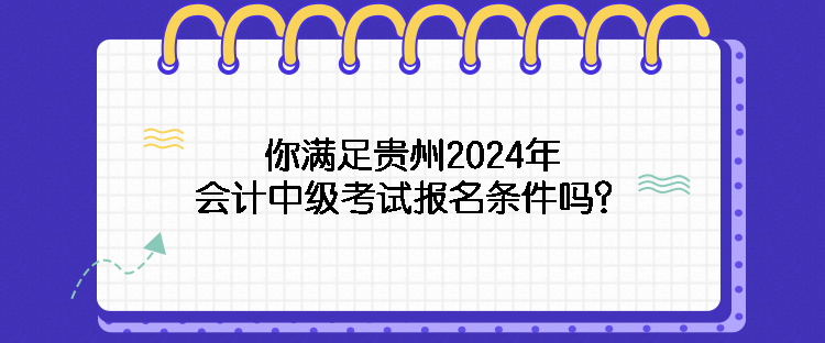 你滿足貴州2024年會(huì)計(jì)中級(jí)考試報(bào)名條件嗎？