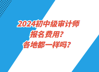 2024初中級審計師報名費用？各地都一樣嗎？