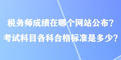 稅務(wù)師成績(jī)?cè)谀膫€(gè)網(wǎng)站公布？考試科目各科合格標(biāo)準(zhǔn)是多少？