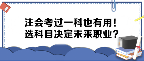 注會考過一科也有用！選科目決定未來職業(yè)？