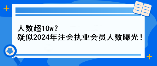 人數(shù)超10w？疑似2024年注會執(zhí)業(yè)會員人數(shù)曝光！