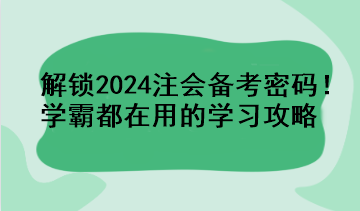 解鎖2024注會(huì)備考密碼！學(xué)霸都在用的學(xué)習(xí)攻略