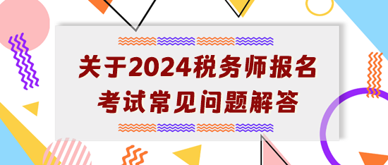 【開學(xué)典禮】關(guān)于2024年稅務(wù)師報名考試常見問題解答