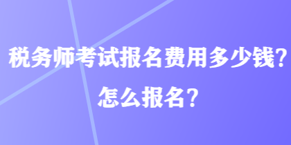 稅務(wù)師考試報名費用多少錢？怎么報名？