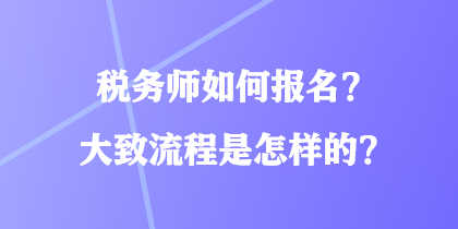 稅務(wù)師如何報(bào)名？大致流程是怎樣的？