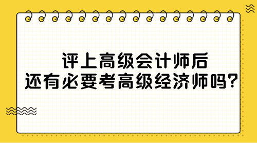 評(píng)上高級(jí)會(huì)計(jì)師后還有必要考高級(jí)經(jīng)濟(jì)師嗎？