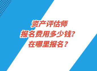 資產(chǎn)評估師報名費用多少錢？在哪里報名？