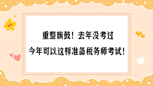 重整旗鼓！去年沒(méi)考過(guò) 今年可以這樣準(zhǔn)備稅務(wù)師考試！