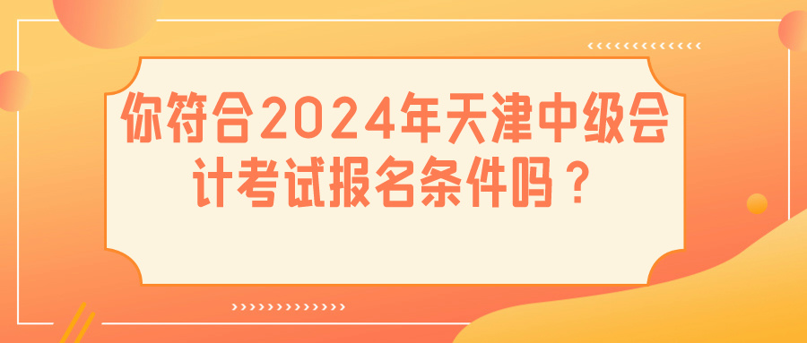 2024天津中級(jí)會(huì)計(jì)報(bào)名條件