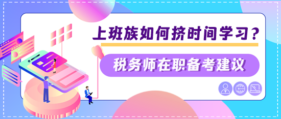 稅務(wù)師上班族如何擠時(shí)間學(xué)習(xí)？?jī)蓚€(gè)建議快看看是否適合你