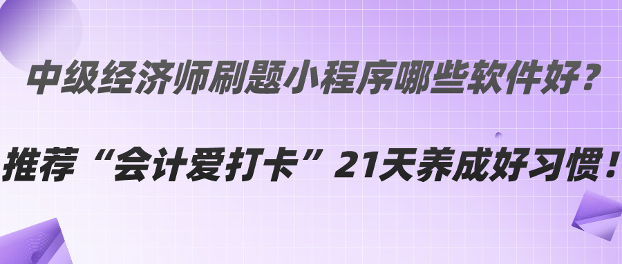 中級經濟師刷題小程序哪些軟件好？推薦“會計愛打卡”21天養(yǎng)成好習慣！