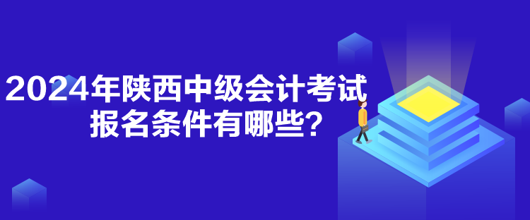 2024年陜西中級會計考試報名條件有哪些？