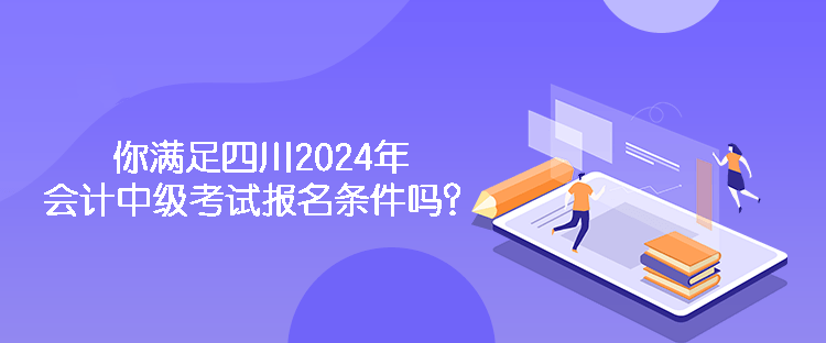 你滿足四川2024年會計中級考試報名條件嗎？