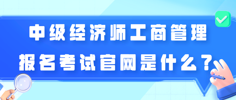 中級經(jīng)濟(jì)師工商管理報(bào)名考試官網(wǎng)是什么？