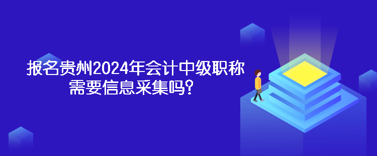 報(bào)名貴州2024年會(huì)計(jì)中級(jí)職稱(chēng)需要信息采集嗎？