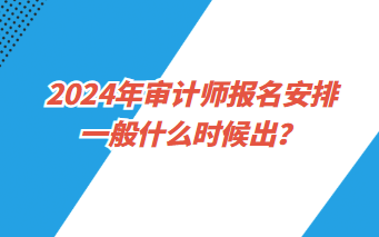 2024年審計(jì)師報(bào)名安排一般什么時(shí)候出？