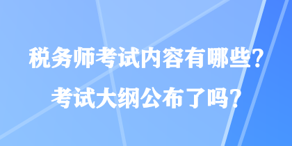 稅務(wù)師考試內(nèi)容有哪些？考試大綱公布了嗎？