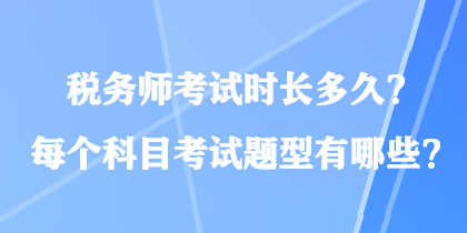 稅務(wù)師考試時(shí)長(zhǎng)多久？每個(gè)科目考試題型有哪些？