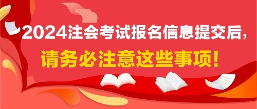 2024注會(huì)考試報(bào)名信息提交后，請(qǐng)務(wù)必注意這些事項(xiàng)！