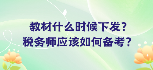 教材什么時候下發(fā)？稅務(wù)師應(yīng)該如何備考？