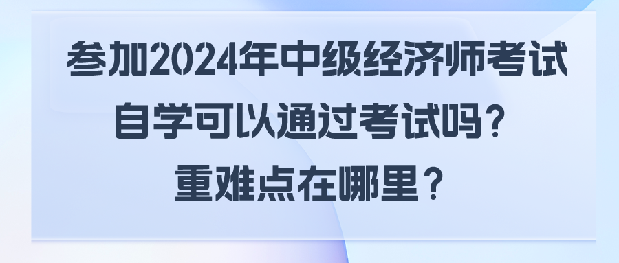 參加2024年中級(jí)經(jīng)濟(jì)師考試自學(xué)可以通過考試嗎？重難點(diǎn)在哪里？