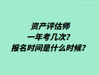 資產(chǎn)評(píng)估師一年考幾次？報(bào)名時(shí)間是什么時(shí)候？