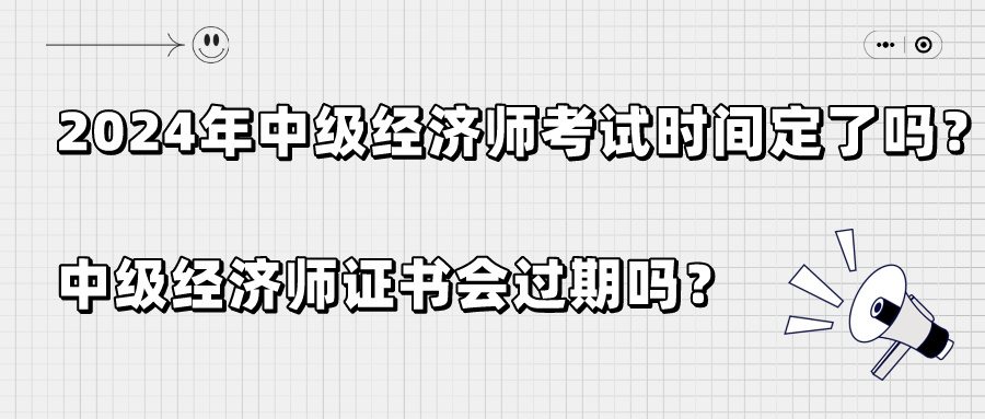 2024年中級(jí)經(jīng)濟(jì)師考試時(shí)間定了嗎？中級(jí)經(jīng)濟(jì)師證書(shū)會(huì)過(guò)期嗎？