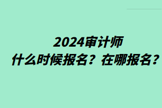 2024審計師什么時候報名？在哪報名？