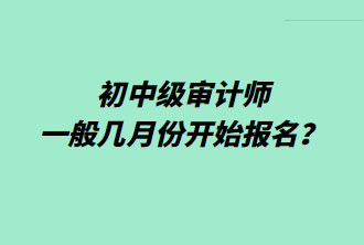 初中級審計師一般幾月份開始報名？