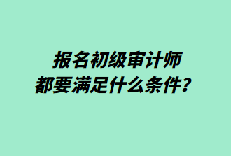 報名初級審計師都要滿足什么條件？