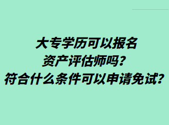 大專學(xué)歷可以報(bào)名資產(chǎn)評估師嗎？符合什么條件可以申請免試？