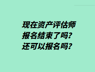 現(xiàn)在資產(chǎn)評(píng)估師報(bào)名結(jié)束了嗎？還可以報(bào)名嗎？