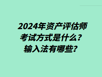 2024年資產(chǎn)評估師考試方式是什么？輸入法有哪些？