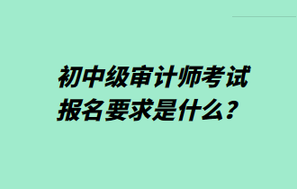 初中級(jí)審計(jì)師考試報(bào)名要求是什么？