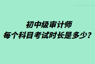 初中級審計師每個科目考試時長是多少？