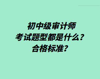 初中級(jí)審計(jì)師考試題型都是什么？合格標(biāo)準(zhǔn)？