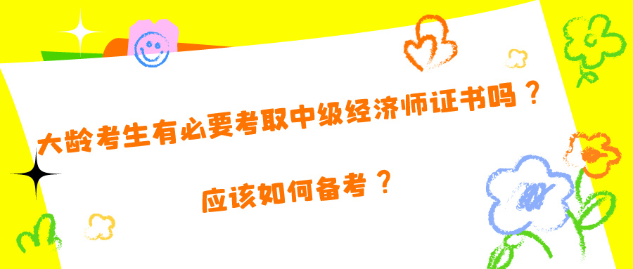 大齡考生有必要考取中級經(jīng)濟師證書嗎？應(yīng)該如何備考？