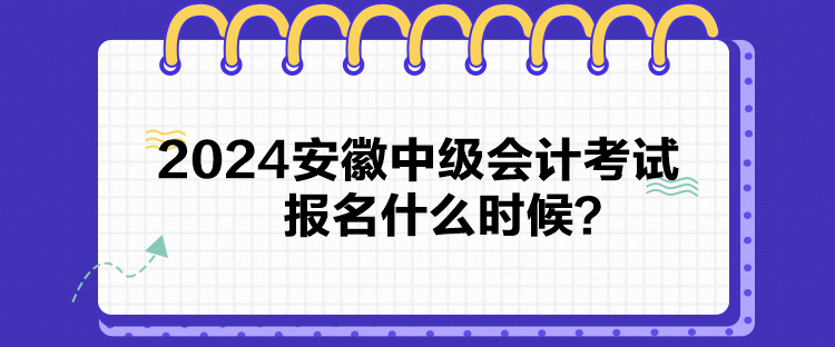 2024安徽中級會計考試報名什么時候？