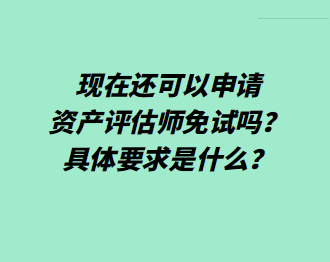 現(xiàn)在還可以申請資產(chǎn)評估師免試嗎？具體要求是什么？