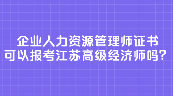 企業(yè)人力資源管理師證書 可以報(bào)考江蘇高級(jí)經(jīng)濟(jì)師嗎？