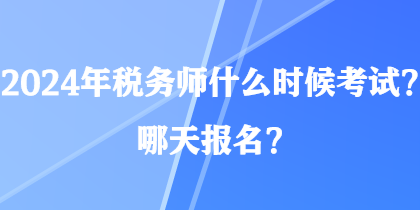 2024年稅務(wù)師什么時(shí)候考試？哪天報(bào)名？