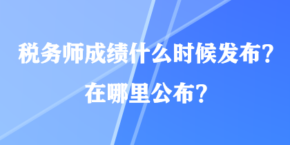 稅務(wù)師成績(jī)什么時(shí)候發(fā)布？在哪里公布？