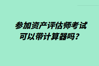 參加資產(chǎn)評估師考試可以帶計算器嗎？